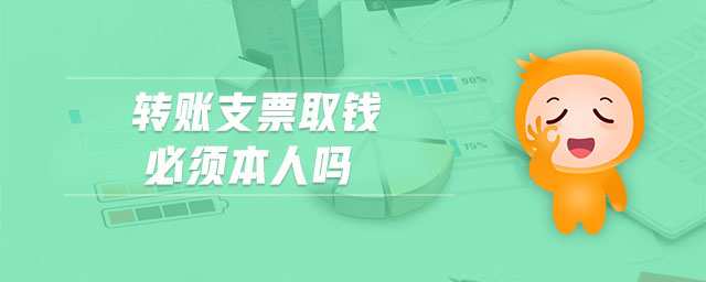轉(zhuǎn)賬支票取錢必須本人嗎