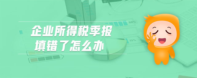 企業(yè)所得稅季報填錯了怎么辦