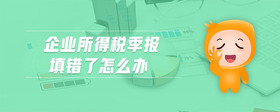 企業(yè)所得稅季報填錯了怎么辦