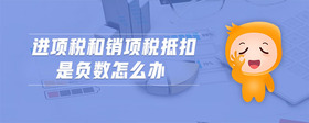 進(jìn)項(xiàng)稅和銷項(xiàng)稅抵扣是負(fù)數(shù)怎么辦