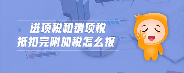 進(jìn)項(xiàng)稅和銷項(xiàng)稅抵扣完附加稅怎么報(bào)