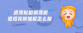 進(jìn)項(xiàng)稅和銷項(xiàng)稅抵扣完附加稅怎么報(bào)