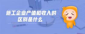 施工企業(yè)產(chǎn)值和收入的區(qū)別是什么