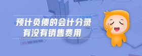預(yù)計(jì)負(fù)債的會(huì)計(jì)分錄有沒(méi)有銷(xiāo)售費(fèi)用