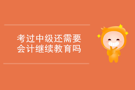 考過中級還需要會(huì)計(jì)繼續(xù)教育嗎？
