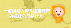 一般納稅人購(gòu)入固定資產(chǎn)的會(huì)計(jì)分錄是什么