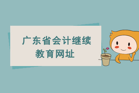 廣東省會計(jì)繼續(xù)教育網(wǎng)址