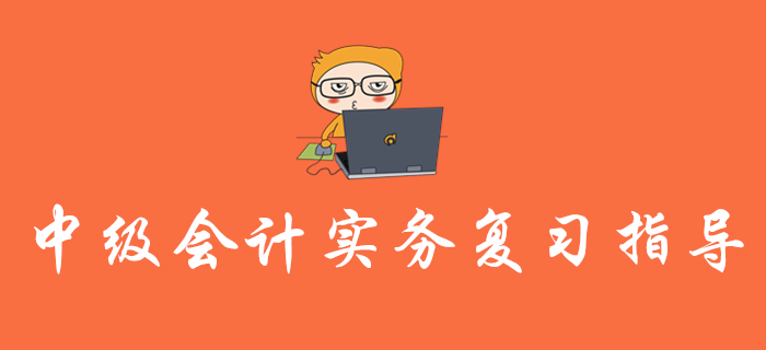 2020年《中級(jí)會(huì)計(jì)實(shí)務(wù)》復(fù)習(xí)指導(dǎo)，內(nèi)含歷年真題，不容錯(cuò)過(guò)！