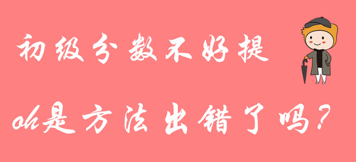 初級會計分數(shù)不好提？大部分考生都用錯了復(fù)習方法！