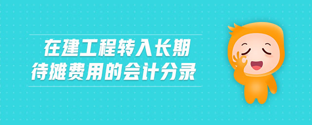 在建工程轉(zhuǎn)入長(zhǎng)期待攤費(fèi)用的會(huì)計(jì)分錄