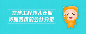 在建工程轉(zhuǎn)入長期待攤費(fèi)用的會計分錄