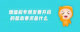 增值稅專用發(fā)票開(kāi)具的基本要求是什么