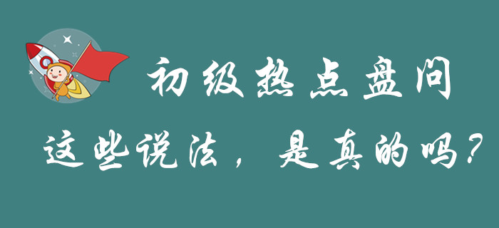 “初級會計”的幾大熱點問題，謠言和真相都是怎么解釋的？
