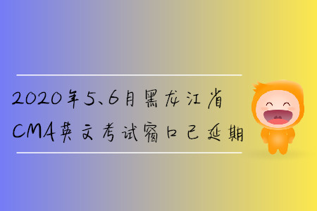 2020年5、6月黑龍江省CMA英文考試窗口已延期