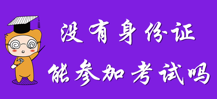 沒有身份證能參加2020年初級會計(jì)考試么？考生速看！
