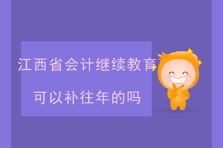 江西省會計繼續(xù)教育可以補(bǔ)往年的嗎？