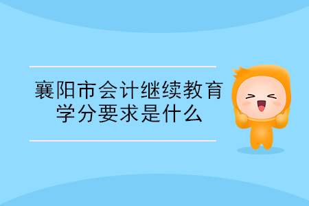 襄陽市會計繼續(xù)教育學(xué)分要求是什么？