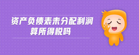 資產(chǎn)負(fù)債表未分配利潤算所得稅嗎