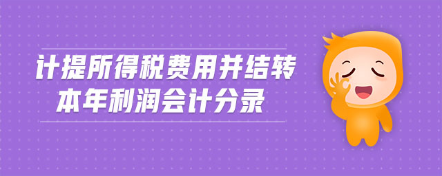 計提所得稅費用并結(jié)轉(zhuǎn)本年利潤會計分錄