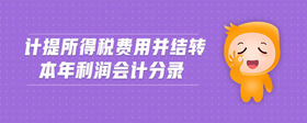 計提所得稅費(fèi)用并結(jié)轉(zhuǎn)本年利潤會計分錄