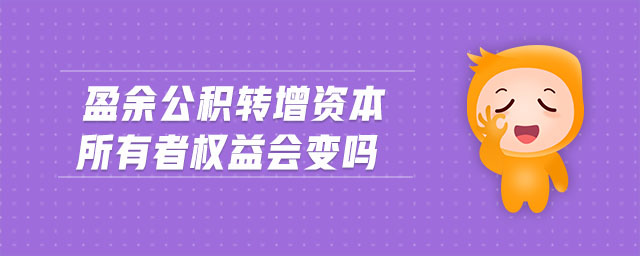 盈余公積轉(zhuǎn)增資本所有者權(quán)益會(huì)變嗎