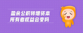 盈余公積轉(zhuǎn)增資本所有者權(quán)益會變嗎