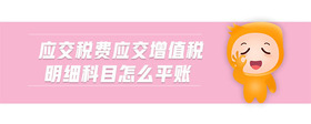 應(yīng)交稅費(fèi)應(yīng)交增值稅明細(xì)科目怎么平賬