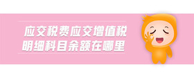應(yīng)交稅費(fèi)應(yīng)交增值稅明細(xì)科目余額在哪里