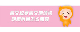 應(yīng)交稅費(fèi)應(yīng)交增值稅明細(xì)科目怎么核算