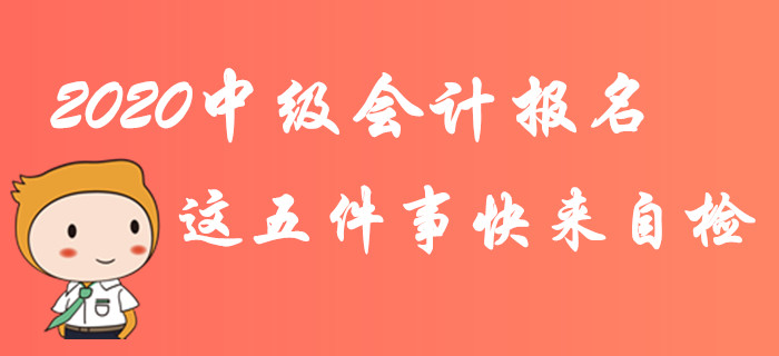 緊急！2020年中級會計(jì)報(bào)名這五件事快來自檢！不完成影響報(bào)考！
