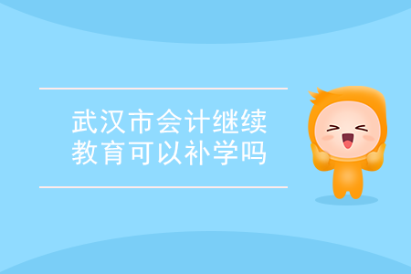 武漢市會計繼續(xù)教育可以補學嗎？