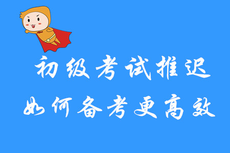 初級(jí)考試推遲，如何備考更高效？