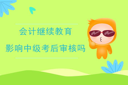 會(huì)計(jì)繼續(xù)教育影響中級(jí)考后審核嗎？
