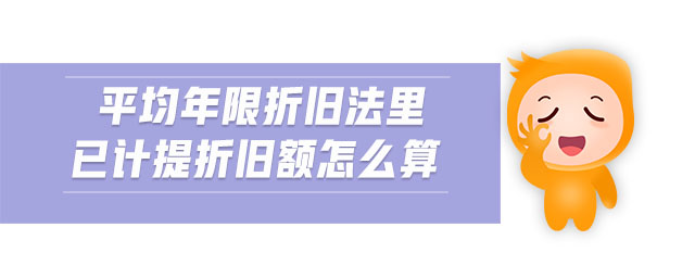 平均年限折舊法里已計(jì)提折舊額怎么算