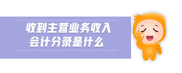 收到主營業(yè)務(wù)收入會計分錄是什么