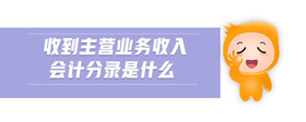 收到主營業(yè)務收入會計分錄是什么