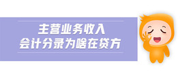 主營(yíng)業(yè)務(wù)收入會(huì)計(jì)分錄為啥在貸方