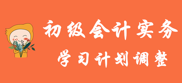 初級會計考試延期，《初級會計實務(wù)》學(xué)習(xí)計劃如何調(diào)整？