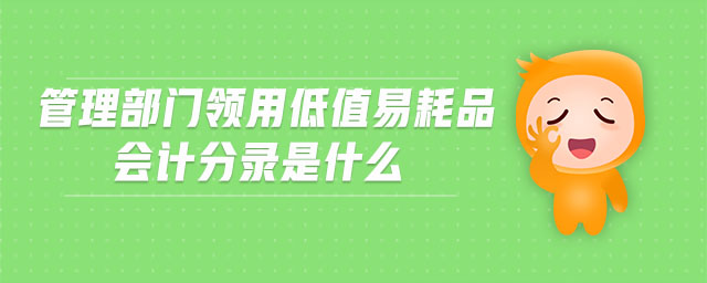 管理部門領(lǐng)用低值易耗品會(huì)計(jì)分錄是什么
