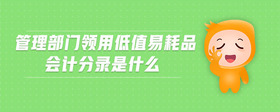 管理部門領(lǐng)用低值易耗品會(huì)計(jì)分錄是什么