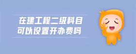 在建工程二級(jí)科目可以設(shè)置開(kāi)辦費(fèi)嗎