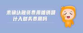 未確認(rèn)融資費(fèi)用攤銷(xiāo)額計(jì)入財(cái)務(wù)費(fèi)用嗎