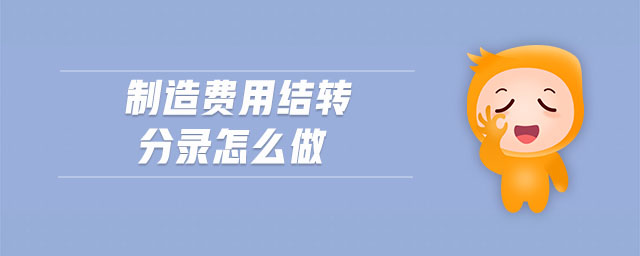 制造費(fèi)用結(jié)轉(zhuǎn)分錄怎么做