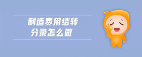 制造費(fèi)用結(jié)轉(zhuǎn)分錄怎么做