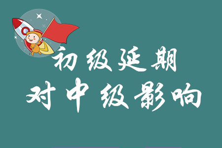 初級會計延期之后對中級有什么影響？