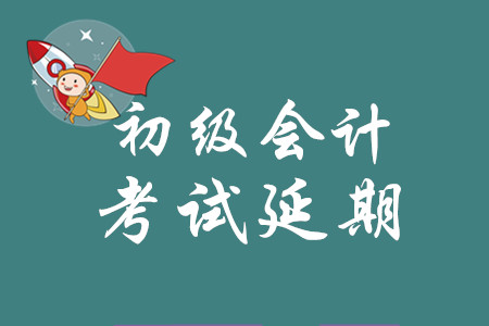 2020年初級(jí)會(huì)計(jì)考試推遲到什么時(shí)候？