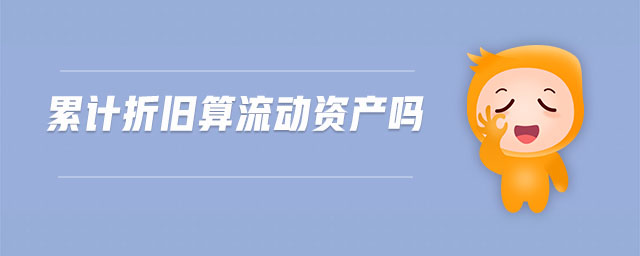 累計(jì)折舊算流動(dòng)資產(chǎn)嗎