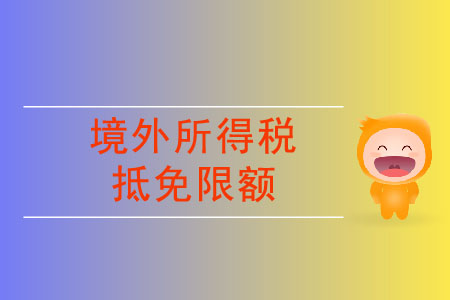 境外所得稅抵免限額要怎么計算？