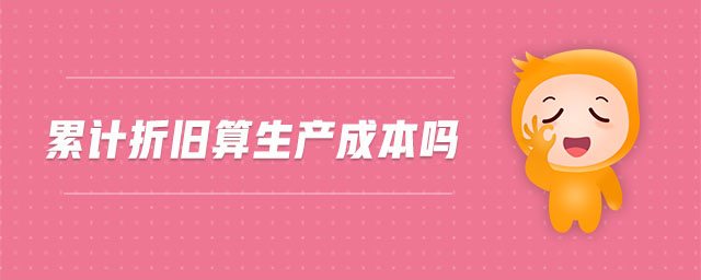 累計折舊算生產(chǎn)成本嗎