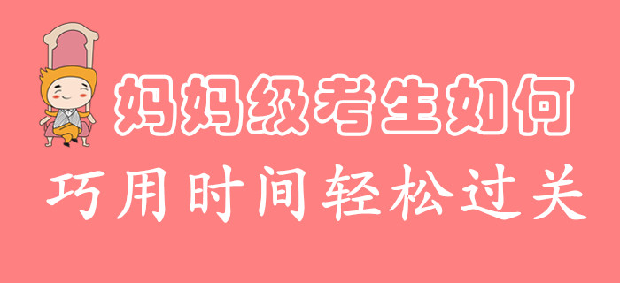 時(shí)間不夠用怎么破？媽媽級(jí)考生這么學(xué)，過(guò)關(guān)初級(jí)會(huì)計(jì)很輕松！